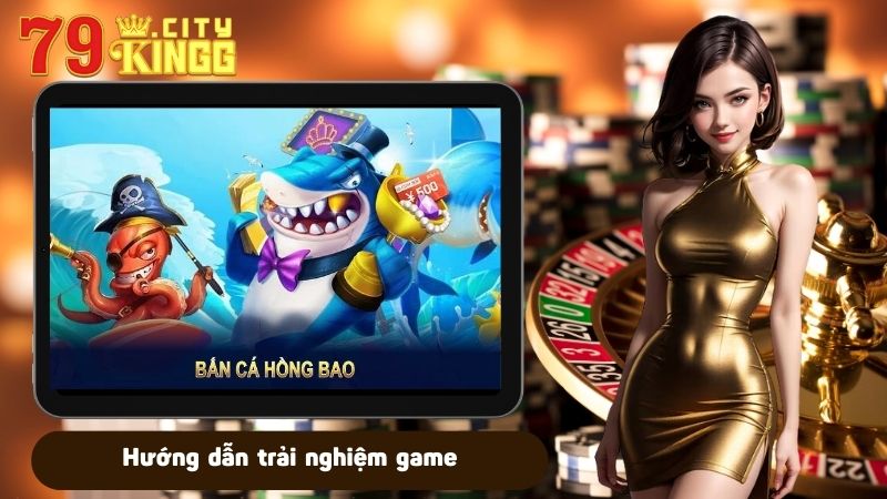 Hướng dẫn trải nghiệm game bắn cá hồng bao tại 79KING