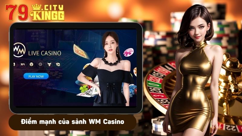 Những điểm mạnh nổi bật của sảnh WM Casino tại 79KING